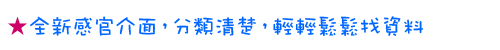 全新感官介面，分類清楚，輕輕鬆鬆找資料