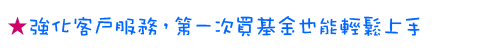 強化客戶服務，第一次買基金也能輕鬆上手